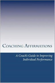 Title: Coaching Affirmations: A Coach's Guide to Improving Individual Performance, Author: Dan Spainhour