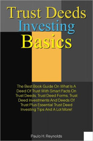 Title: Trust Deed Investing Basics: The Best Book Guide On What Is A Deed Of Trust With Smart Facts On Trust Deeds, Trust Deed Forms, Trust Deed Investments And Deeds Of Trust Plus Essential Trust Deed Investing Tips And A Lot More!, Author: Reynolds