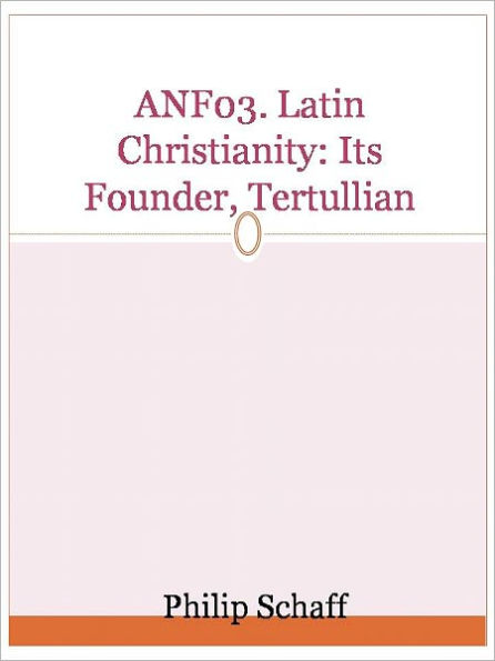 ANF03. Latin Christianity: Its Founder, Tertullian