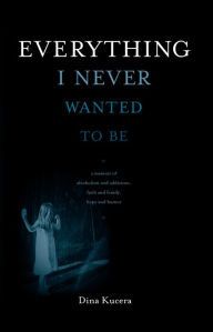 Title: Everything I Never Wanted to Be, Author: Dina Kucera