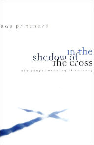 Title: In The Shadow of the Cross: The Deeper Meaning of Calvary, Author: Ray Pritchard