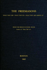 Title: The Freemasons: What They Are, What They Do, What They Are Aiming At, Author: Louis Gaston de Ségur