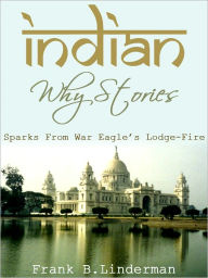 Title: Indian Why Stories Sparks From War Eagle's Lodge Fire, Author: B.Linderman Frank