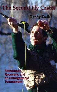 Title: The Second Fly Caster: Fatherhood, Recovery and an Unforgettable Tournament, Author: Randy Kadish