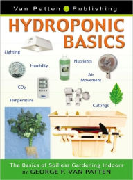 Title: Hydroponic Basics: The Basics of Soilless Gardening Indoors, Author: George F. Van Patten