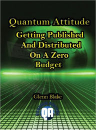 Title: Quantum Attitude: Getting Published And Distributed On A Zero Budget, Author: Glenn Blake