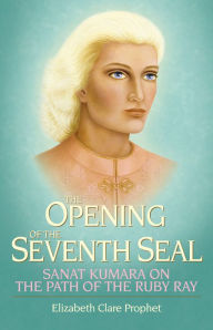 Title: The Opening of the Seventh Seal: Sanat Kumara on the Path of the Ruby Ray, Author: Elizabeth Clare Prophet