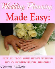 Title: Wedding Planning Made Easy: How To Plan Your Dream Wedding On A Shoestring Budget, Author: Franke Villiche