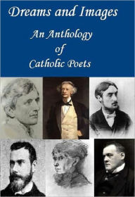 Title: Dreams and Images: An Anthology of Catholic Poets, Author: Joyce Kilmer