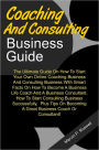Consulting And Coaching Business Guide: The Ultimate Guide On How To Start Your Own Online Coaching Business And Consulting Business With Smart Facts On How To Become A Business Life Coach And A Business Consultant, How To Start Consulting Business Succes