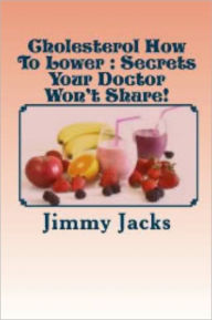 Title: Cholesterol How To Lower : Secrets Your Doctor Won't Share!, Author: Jimmy Jacks