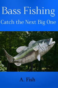 Title: Bass Fishing: Catch The Next Big One, Author: A. Fish