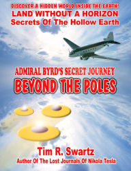 Title: Admiral Byrd's Secret Journey Beyond The Poles, Author: Tim R. Swartz