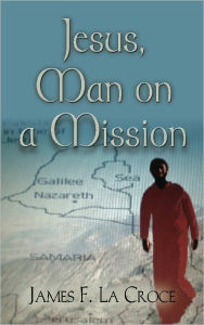 Title: Jesus, Man On A Mission, Author: James La Croce