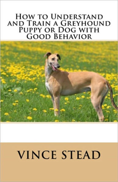 How to Understand and Train a Greyhound Puppy or Dog with Good Behavior
