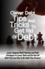 Clever Debt Tips and Tricks To Get Rid Of Debt: Learn Foolproof Debt Planning and Debt Strategies To Lower Debt and Get Out Of Debt Fast and How To Be Debt Free Forever!