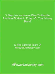 Title: 3 Step, No Nonsense Plan To Handle Problem Bidders In Ebay - Or Your Money Back!, Author: Editorial Team Of MPowerUniversity.com