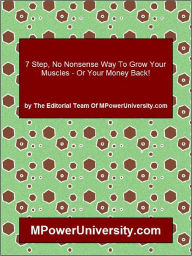 Title: 7 Step, No Nonsense Way To Grow Your Muscles - Or Your Money Back!, Author: Editorial Team Of Mpoweruniversity. Com