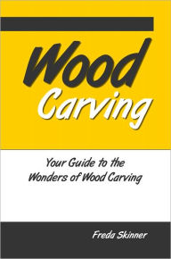 Title: Wood Carving: Your Guide to the Wonders of Wood Carving, Author: Freda Skinner
