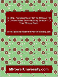 Title: 10 Step, No Nonsense Plan To Make A Ton Of Online Sales Every Holiday Season - Or Your Money Back!, Author: Editorial Team Of MPowerUniversity.com