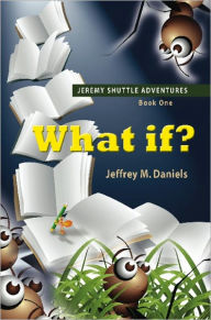 Title: What If? - Jeremy Shuttle Adventures, Book One, Author: Jeffrey M. Daniels