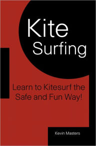 Title: Kite Surfing: Learn To Kitesurf The Safe And Fun Way!, Author: Kevin Masters