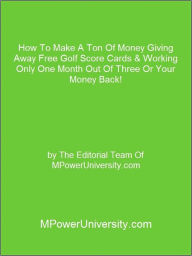 Title: How To Make A Ton Of Money Giving Away Free Golf Score Cards & Working Only One Month Out Of Three Or Your Money Back!, Author: Editorial Team Of MPowerUniversity.com