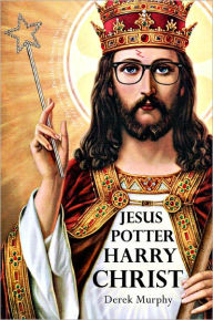 Title: Jesus Potter Harry Christ: The Fascinating Parallels Between Two of the World's Most Popular Literary Characters, Author: Derek Murphy