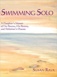Title: Swimming Solo: A Daughter's Memoir of Her Parents, His Parents, and Alzheimer's Disease, Author: Susan Rava