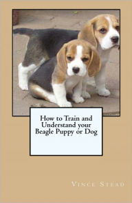 Title: How to Train and Understand your Beagle Puppy or Dog, Author: Vince Stead