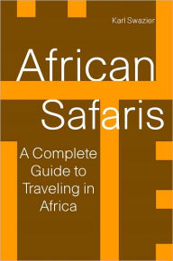 Title: African Safaris: A Complete Guide To Traveling in Africa, Author: Karl Swazier