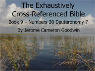 Title: An Exhaustively Cross Referenced Bible, Book 09 Numbers 30 to Deuteronomy 7, Author: Jerome Goodwin