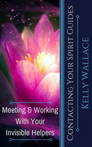 Title: Contacting Your Spirit Guides: Meeting and Working With Your Invisible Helpers, Author: Kelly Wallace