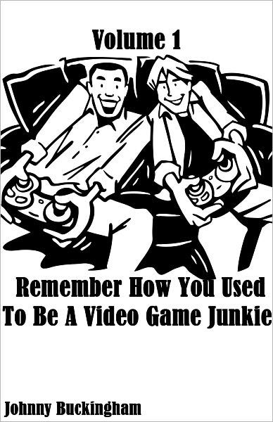 Remember How You Used To Be A Video Game Junkie Volume 1 by Johnny ...