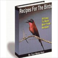 Title: Recipes For The Birds - 50 Easy To Make Bird Treat Recipes, Author: John Scotts