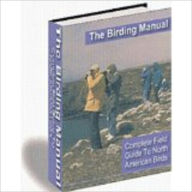 Title: The Birding Manual - Complete Field Guide To North American Birds (760-page ebook), Author: John Scotts