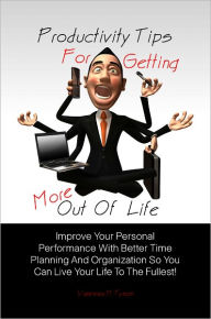 Title: Productivity Tips For Getting More Out Of Life:Improve Your Personal Performance With Better Time Planning And Organization So You Can Live Your Life To The Fullest!, Author: Vanessa H. Tyson