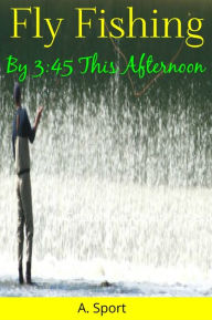 Title: Fly Fishing By 3:45 This Afternoon, Author: A. Sport