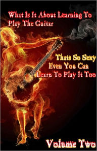 Title: What Is It About Learning To Play The Guitar That’s So Sexy That Even You Can Learn to Play It Too Volume 2, Author: Johnny Buckingham