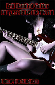 Title: How Left Handed Guitar Players Rule the World, Author: Johnny Buckingham