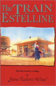 Title: The Train to Estelline, Author: Jane Roberts Wood