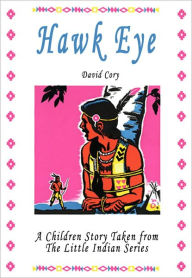 Title: Hawk Eye: A Children Story Taken From The Little Indian Series, Author: David Cory