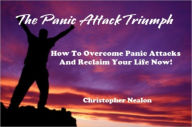 Title: The Panic Attack Triumph - How To Overcome Panic Attacks And Reclaim Your Life Now!, Author: Christopher Nealon