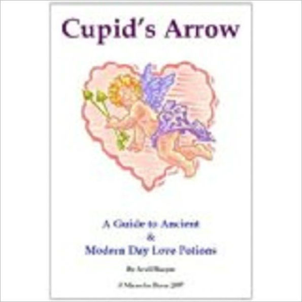 Cupid's Arrow - A Guide to Ancient & Modern Day Love Potions