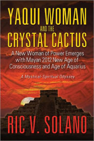 Title: Yaqui Woman and the Crystal Cactus : Spiritual Odyssey of a Woman of Power, Author: Ric Solano