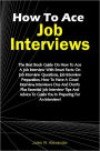 How To Ace Job Interviews: The Best Book Guide On How To Ace A Job Interview With Smart Facts On Job Interview Questions, Job Interview Preparation, How To Have A Good Interview, Interviews Dos And Don’ts Plus Essential Job Interview Tips And Advic