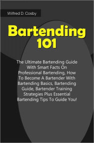 Title: Bartending 101: The Ultimate Bartending Guide With Smart Facts On Professional Bartending, How To Become A Bartender With Bartending Basics, Bartending Guide, Bartender Training Strategies Plus Essential Bartending Tips To Guide You!, Author: Cosby