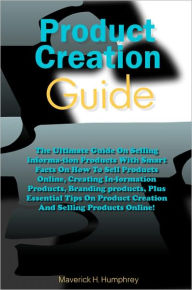 Title: Products Creation Guide: The Ultimate Guide On Selling Informa-tion Products With Smart Facts On How To Sell Products Online, Creating In-formation Products, Branding products, Plus Essential Tips On Product Creation And Selling Products Online!, Author: Humphrey