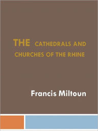 Title: The Cathedrals and Churches of the Rhine, Author: Francis Miltoun