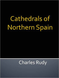 Title: Cathedrals of Northern Spain, Author: Charles Rudy